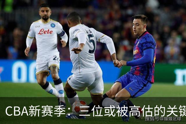 CBA新赛季：三位或被高估的关键球员分析